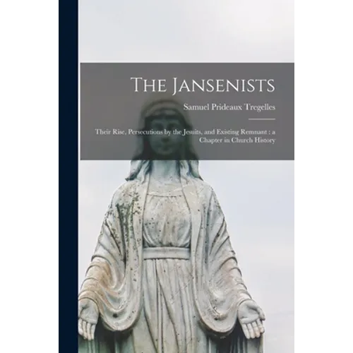 The Jansenists: Their Rise, Persecutions by the Jesuits, and Existing Remnant: a Chapter in Church History - Paperback