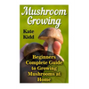Mushroom Growing: Beginners Complete Guide to Growing Mushrooms at Home - Paperback