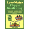 Low Water Veggie Gardening: How to Create a Drought-Resistant, Sustainable Vegetable Garden, Conserve Water, and Grow Your Own Food - Paperback