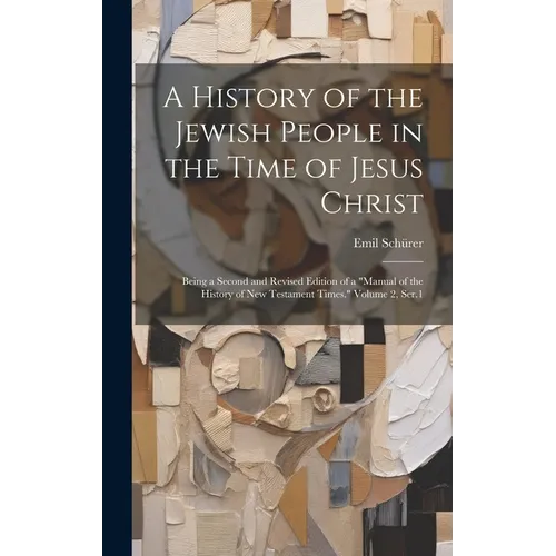 A History of the Jewish People in the Time of Jesus Christ; Being a Second and Revised Edition of a "Manual of the History of New Testament Times." Vo - Hardcover