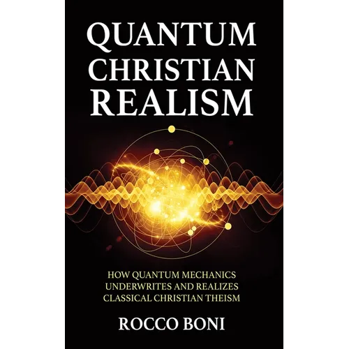 Quantum Christian Realism: How Quantum Mechanics Underwrites and Realizes Classical Christian Theism - Hardcover