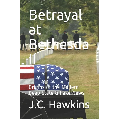 Betrayal at Bethesda II: Origins of the Modern Deep State & Fake News - Paperback