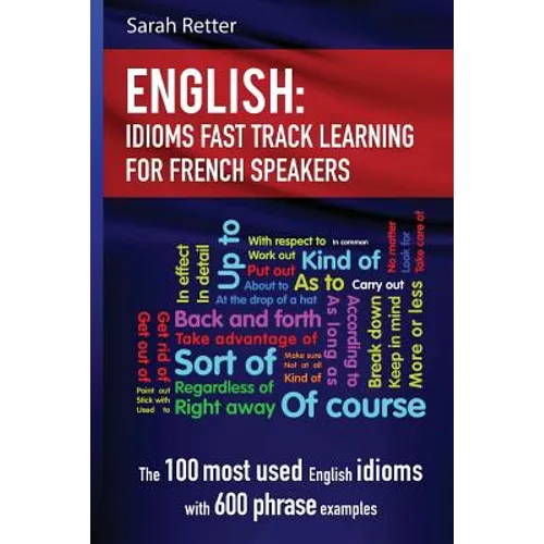 English: Idioms Fast Track Learning for French Speakers: The 100 most used English idioms with 600 phrase examples - Paperback