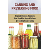 Canning And Preserving Food: Enjoy Delicious Recipes For Stocking Your Kitchen & Feeding Your Family: Canning And Freezing Book - Paperback