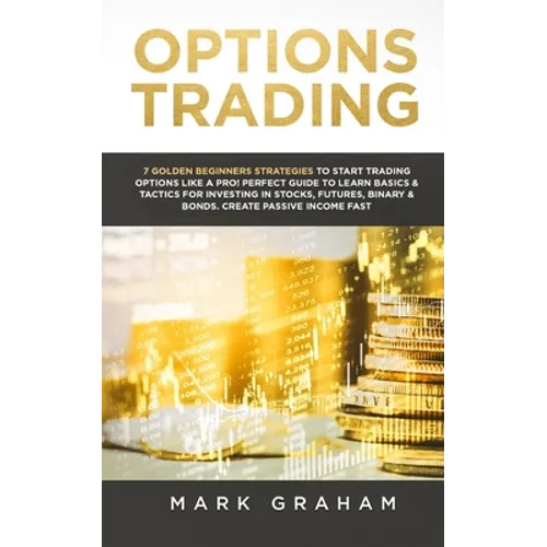 Options Trading: 7 Golden Beginners Strategies to Start Trading Options Like a PRO! Perfect Guide to Learn Basics & Tactics for Investing in Stocks, F - Paperback