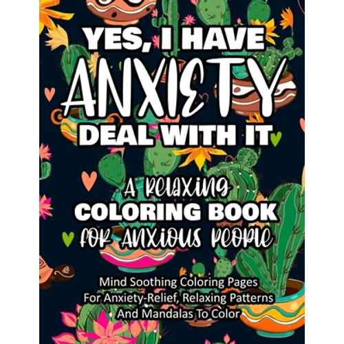 Yes, I Have Anxiety Deal With It - A Relaxing Coloring Book for Anxious People: Mind Soothing Coloring Pages For Anxiety-Relief, Relaxing Patterns And - Paperback