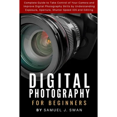 Digital Photography for Beginners: Complete Guide to Take Control of Your Camera and Improve Digital Photography Skills by Understanding Exposure, Ape - Paperback