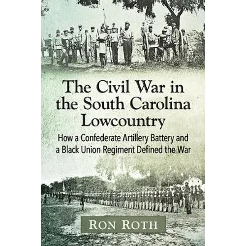 The Civil War in the South Carolina Lowcountry: How a Confederate Artillery Battery and a Black Union Regiment Defined the War - Paperback