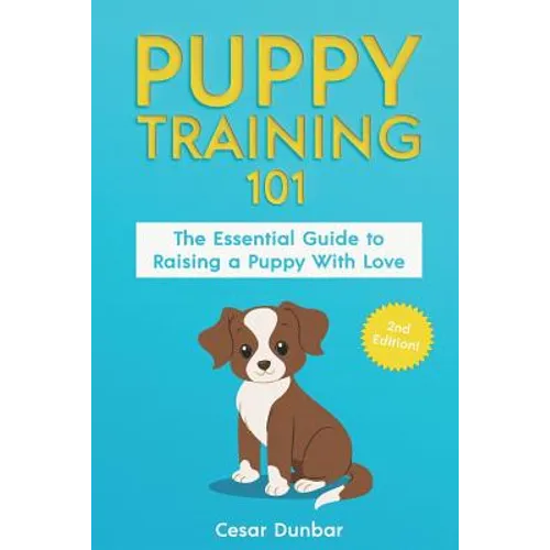 Puppy Training 101: The Essential Guide to Raising a Puppy With Love. Train Your Puppy and Raise the Perfect Dog Through Potty Training, H - Paperback
