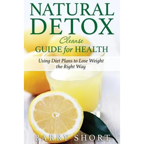 Natural Detox Cleanse Guide for Health: Sub-Title: Using Diet Plans to Lose Weight the Right Way - Paperback