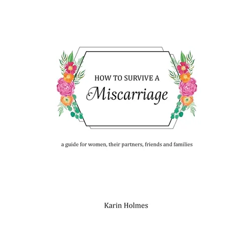 How to Survive a Miscarriage: A guide for women, their partners, friends and families - Paperback