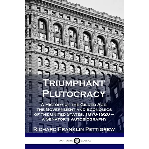 Triumphant Plutocracy: A History of the Gilded Age; the Government and Economics of the United States, 1870-1920 - a Senator's Autobiography - Paperback