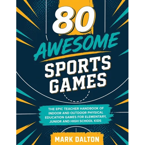 80 Awesome Sports Games: The Epic Teacher Handbook of 80 Indoor & Outdoor Physical Education Games for Elementary and High School Kids - Paperback