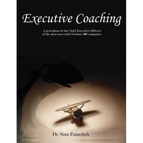Executive Coaching: A Perception of the Chief Executive Officers of the Most Successful Fortune 500 Companies - Paperback
