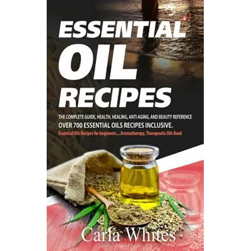 Essential Oil Recipes: The Complete Guide, Health, Healing, Anti Aging, and Beauty Reference Over 700 Essential Oils Recipes Inclusive. (Esse - Paperback