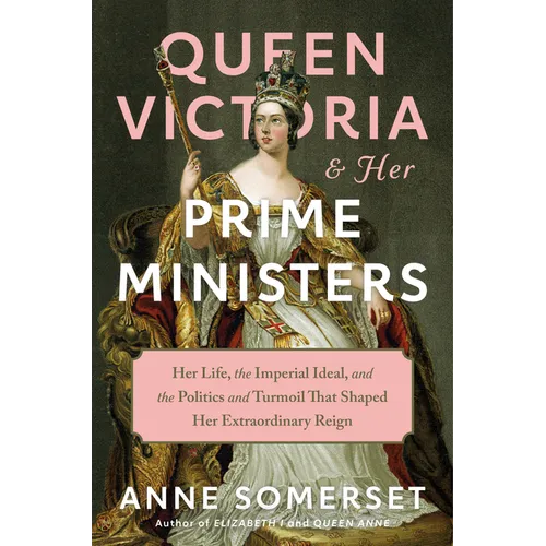 Queen Victoria and Her Prime Ministers: Her Life, the Imperial Ideal, and the Politics and Turmoil That Shaped Her Extraordinary Reign - Hardcover