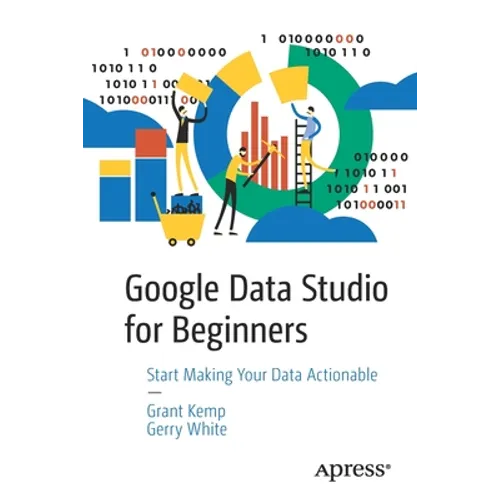 Google Data Studio for Beginners: Start Making Your Data Actionable - Paperback