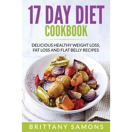 17 Day Diet Cookbook: Delicious Healthy Weight Loss, Fat Loss and Flat Belly Recipes - Paperback