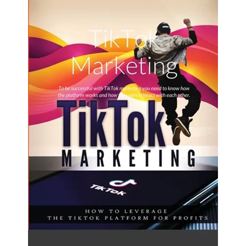 TikTok Marketing: To be successful with TikTok marketing you need to know how the platform works and how the users interact with each other. - Paperback