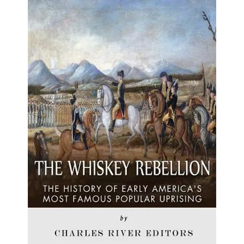 The Whiskey Rebellion: The History of Early America's Most Famous Popular Uprising - Paperback
