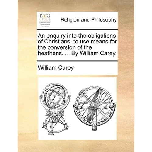 An Enquiry Into the Obligations of Christians, to Use Means for the Conversion of the Heathens. ... by William Carey. - Paperback