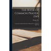 The Book of Common Prayer, 1549: Commonly Called the First Book of Edward VI: to Which is Added Th - Hardcover