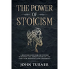 The Power of Stoicism: A Beginner Guide For Use Stoicism in Modern Life, Improve Your Life and Gain Calm, Resilience and Confidence - Paperback