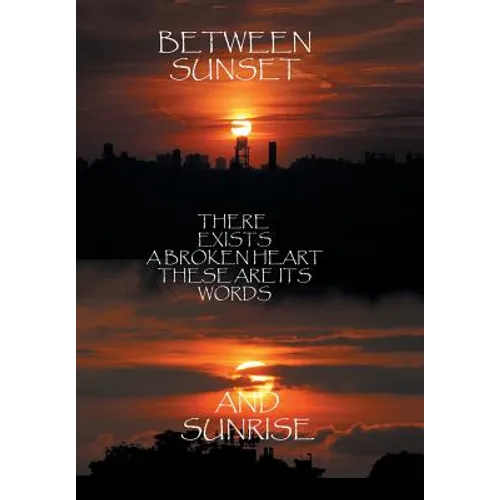 Between Sunset and Sunrise There Exists a Broken Heart These Are Its Words - Hardcover