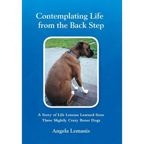 Contemplating Life from the Back Step: A Story of Life Lessons Learned from Three Slightly Crazy Boxer Dogs - Hardcover