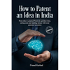 How to Patent an idea in India: From idea to granted Patent in quickest time, saving costs and making money with your patented invention; a Step by st - Paperback