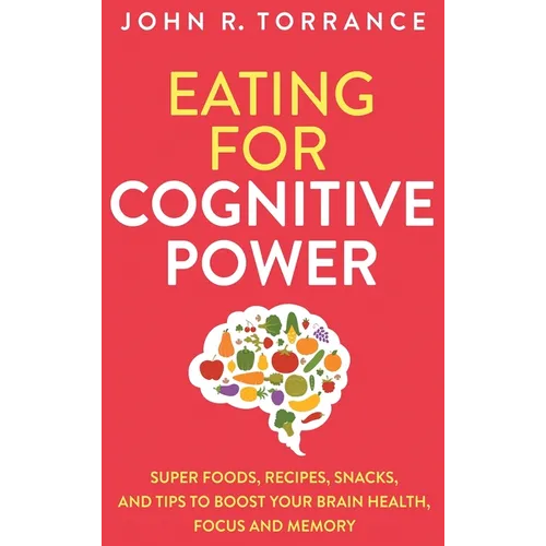 Eating for Cognitive Power: Super Foods, Recipes, Snacks, and Tips to Boost Your Brain Health, Focus and Memory - Hardcover