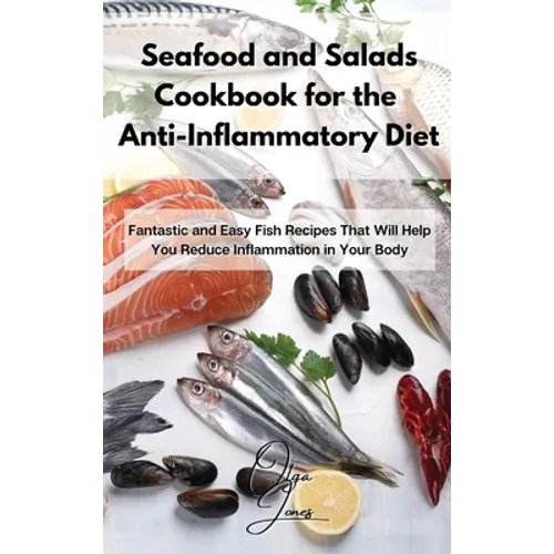 Seafood and Salads Cookbook for the Anti-Inflammatory Diet: Fantastic and Easy Fish Recipes That Will Help You Reduce Inflammation in Your Body - Hardcover