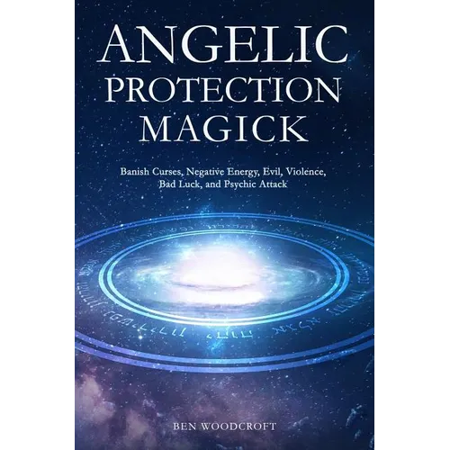 Angelic Protection Magick: Banish Curses, Negative Energy, Evil, Violence, Bad Luck, and Psychic Attack - Paperback