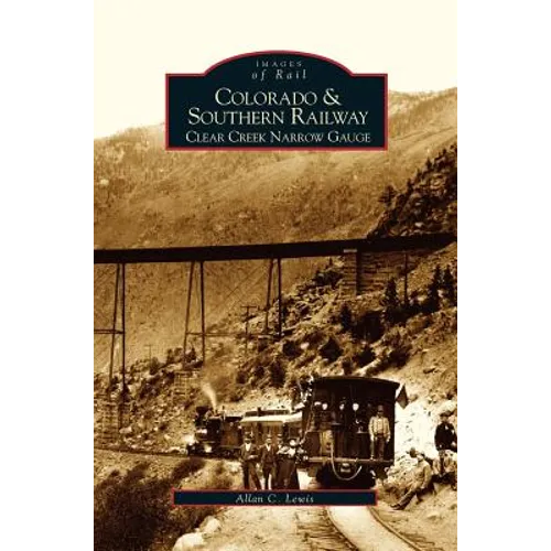 Colorado and Southern Railway: Clear Creek Narrow Gauge - Hardcover