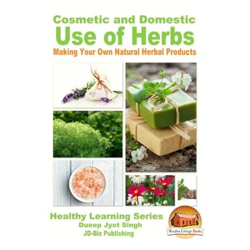 Cosmetic and Domestic Uses of Herbs - Making Your Own Natural Herbal Products - Paperback