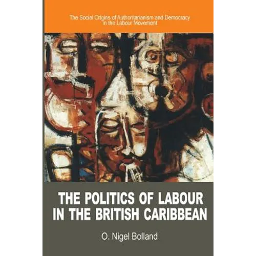The Politics of Labour in the British Caribbean: The Social Origins of Authoritarianism and Democracy in the Labour Movement - Paperback