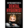 So You Want to Be a Dental Hygienist: The Good, The Bad, and The Ugly - Paperback