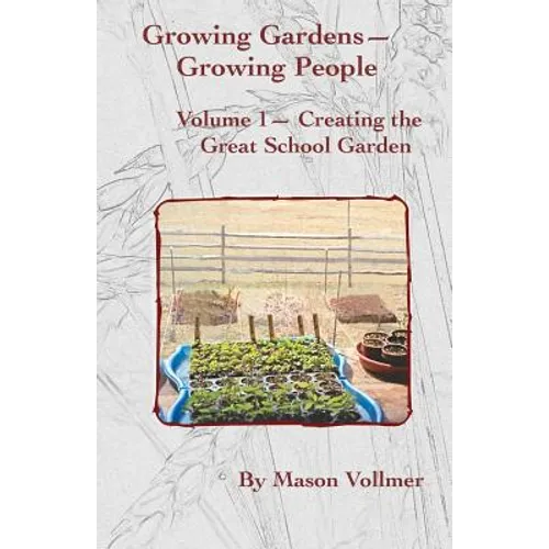 Growing Gardens- Growing People: Creating The Great School Garden- Volume 1 - Paperback