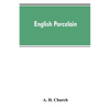 English Porcelain; a Handbook to the China Made in England During the Eighteenth Century as Illustrated by Specimens Chiefly in the National Collectio - Paperback