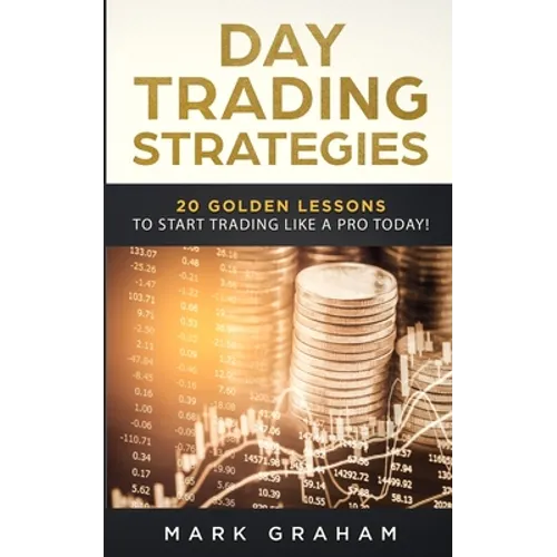 Day Trading Strategies: 20 Golden Lessons to Start Trading Like a PRO Today! Learn Stock Trading and Investing for Complete Beginners. Day Trading for - Paperback