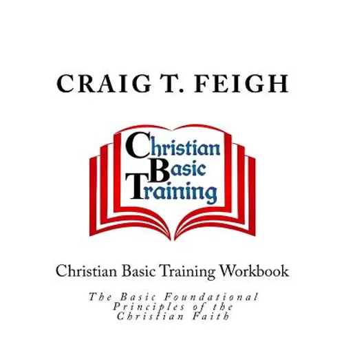 Christian Basic Training Workbook: The Basic Foundational Principles of the Christian Faith - Paperback