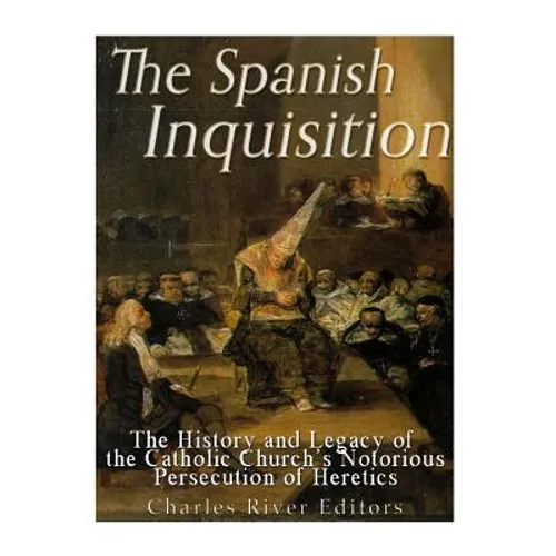 The Spanish Inquisition: The History and Legacy of the Catholic Church's Notorious Persecution of Heretics - Paperback