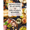 Beautiful Platters and Delicious Boards: Over 150 Recipes and Tips for Crafting Memorable Charcuterie Serving Boards - Hardcover