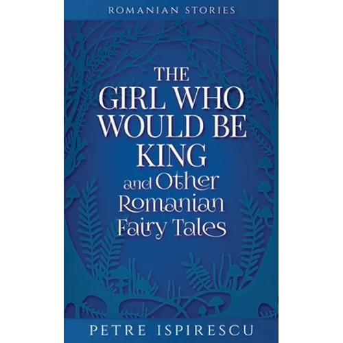 The Girl Who Would Be King and Other Romanian Fairy Tales - Paperback