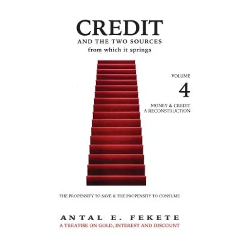 Credit And The Two Sources From Which It Springs: The Propensity To Save And The Propensity To Consume - VOLUME IV - Money & Credit - Reconstruction - Hardcover