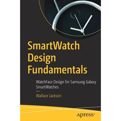 Smartwatch Design Fundamentals: Watchface Design for Samsung Galaxy Smartwatches - Paperback
