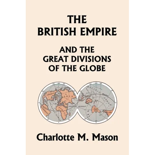 The British Empire and the Great Divisions of the Globe, Book II in the Ambleside Geography Series (Yesterday's Classics) - Paperback