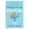 Outgrowing Capitalism: Rethinking Money to Reshape Society and Pursue Purpose - Hardcover