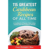 115 Greatest Caribbean Recipes of All Time: A Cookbook of Popular West Indian Cuisine from 26 Caribbean Islands - Paperback