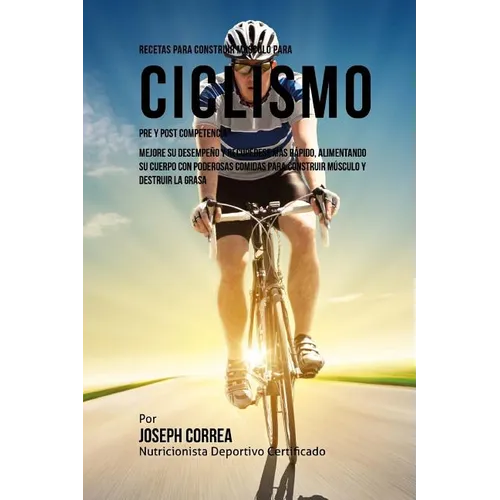 Recetas para Construir Musculo para Ciclismo Pre y Post Competencia: Mejore su desempeno y recuperese mas rapido, alimentando su cuerpo con poderosas - Paperback